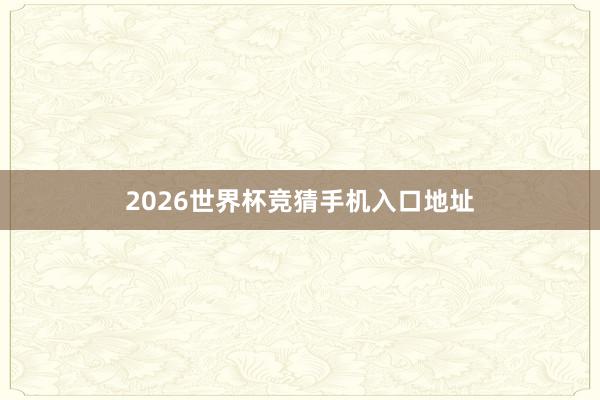 2026世界杯竞猜手机入口地址
