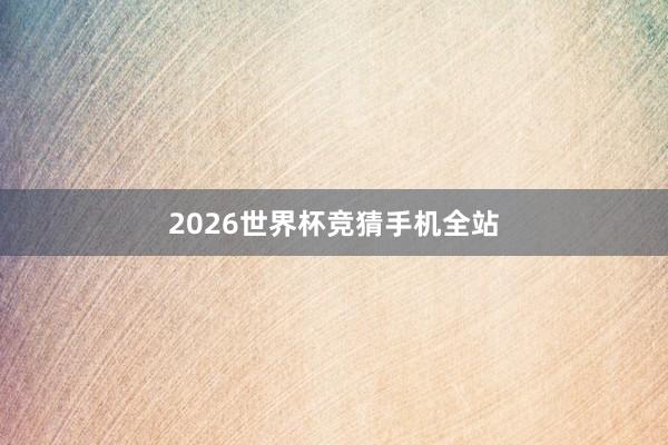 2026世界杯竞猜手机全站
