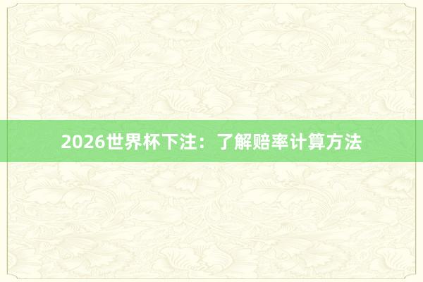 2026世界杯下注：了解赔率计算方法