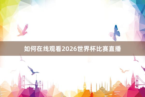 如何在线观看2026世界杯比赛直播