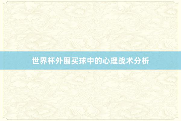 世界杯外围买球中的心理战术分析