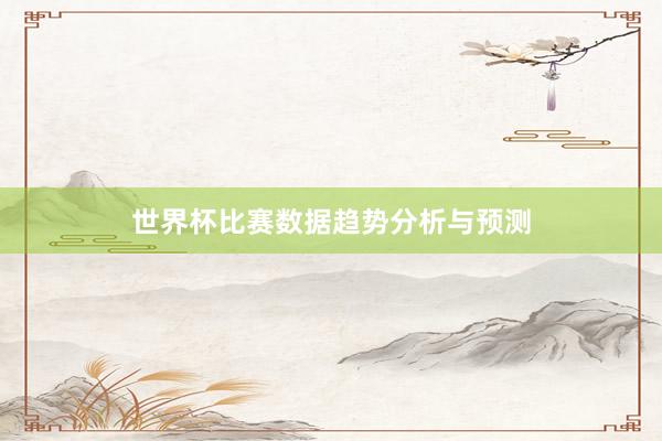 世界杯比赛数据趋势分析与预测