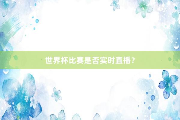 世界杯比赛是否实时直播？