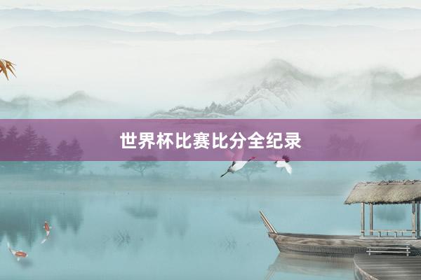 世界杯比赛比分全纪录