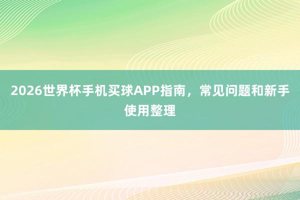 2026世界杯手机买球APP指南，常见问题和新手使用整理