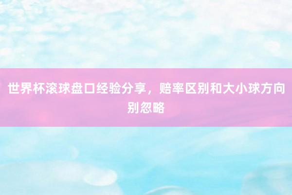 世界杯滚球盘口经验分享，赔率区别和大小球方向别忽略
