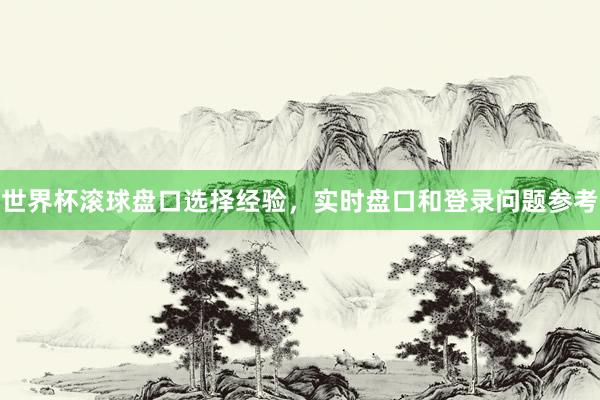 世界杯滚球盘口选择经验，实时盘口和登录问题参考