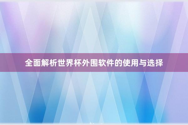 全面解析世界杯外围软件的使用与选择