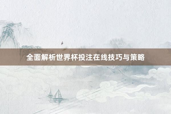 全面解析世界杯投注在线技巧与策略