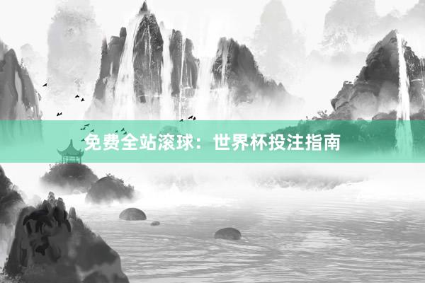 免费全站滚球:世界杯投注指南